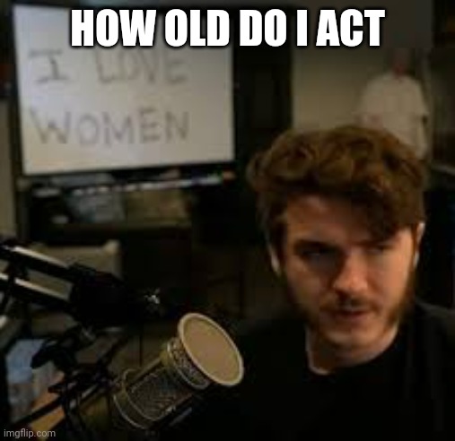 Zruxtudtudit | HOW OLD DO I ACT | image tagged in ilw | made w/ Imgflip meme maker