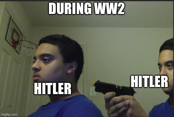 Ww2 | DURING WW2; HITLER; HITLER | image tagged in trust nobody not even yourself | made w/ Imgflip meme maker