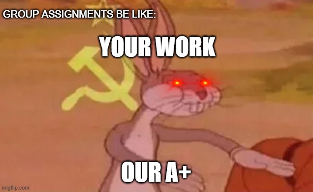 School | GROUP ASSIGNMENTS BE LIKE:; YOUR WORK; OUR A+ | image tagged in bugs bunny communist | made w/ Imgflip meme maker