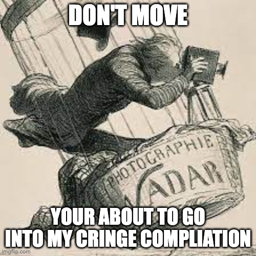DON'T MOVE; YOUR ABOUT TO GO INTO MY CRINGE COMPILATION | image tagged in cringe | made w/ Imgflip meme maker