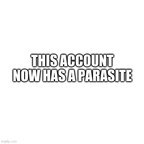 Blank Transparent Square | THIS ACCOUNT NOW HAS A PARASITE | image tagged in memes,blank transparent square | made w/ Imgflip meme maker