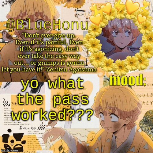 bluehonu's zenitsu temp | yo what the pass worked??? | image tagged in bluehonu's zenitsu temp | made w/ Imgflip meme maker