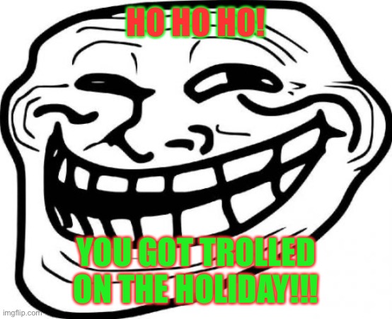 Troll Face Meme | HO HO HO! YOU GOT TROLLED ON THE HOLIDAY!!! | image tagged in memes,troll face | made w/ Imgflip meme maker