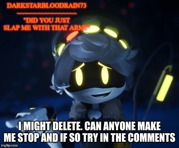 ... | I MIGHT DELETE. CAN ANYONE MAKE ME STOP AND IF SO TRY IN THE COMMENTS | image tagged in my actual new temp | made w/ Imgflip meme maker
