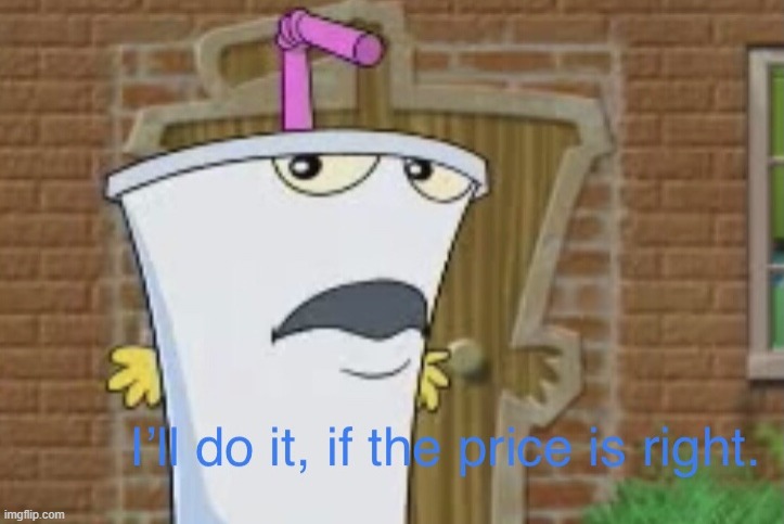 $$ | image tagged in i ll do it if the price is right | made w/ Imgflip meme maker