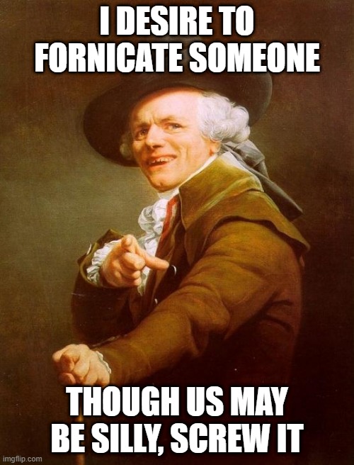 Can You Kiss Me More? | I DESIRE TO FORNICATE SOMEONE; THOUGH US MAY BE SILLY, SCREW IT | image tagged in memes,joseph ducreux | made w/ Imgflip meme maker
