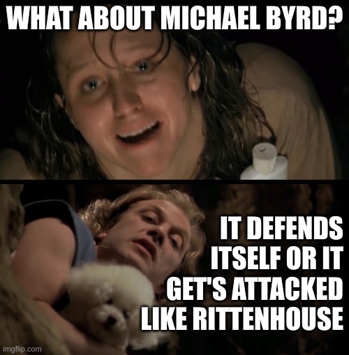 you can't have both | WHAT ABOUT MICHAEL BYRD? IT DEFENDS ITSELF OR IT GET'S ATTACKED LIKE RITTENHOUSE | image tagged in it rubs the lotion on its skin,memes,kyle rittenhouse,ashli babbitt,michael byrd,conservative hypocrisy | made w/ Imgflip meme maker