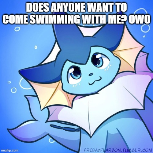 vaporeon | DOES ANYONE WANT TO COME SWIMMING WITH ME? OWO | image tagged in vaporeon | made w/ Imgflip meme maker