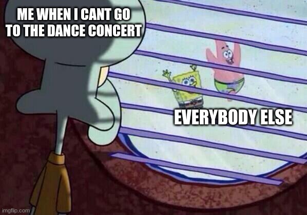 08yg83 | ME WHEN I CANT GO TO THE DANCE CONCERT; EVERYBODY ELSE | image tagged in pppppppppppp | made w/ Imgflip meme maker