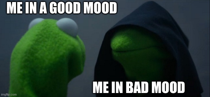 Bad mood | ME IN A GOOD MOOD; ME IN BAD MOOD | image tagged in memes,evil kermit | made w/ Imgflip meme maker