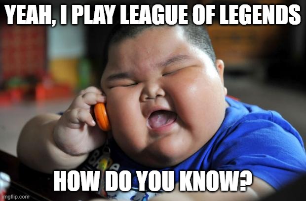 Fat Asian Kid |  YEAH, I PLAY LEAGUE OF LEGENDS; HOW DO YOU KNOW? | image tagged in fat asian kid | made w/ Imgflip meme maker