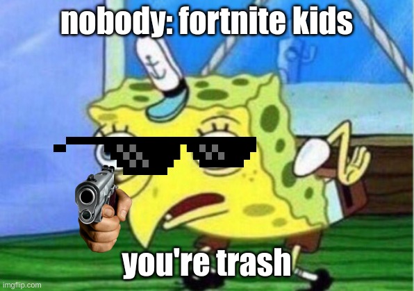 idk | nobody: fortnite kids; you're trash | image tagged in memes,mocking spongebob | made w/ Imgflip meme maker