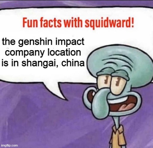 Fun Facts with Squidward | the genshin impact company location is in shangai, china | image tagged in fun facts with squidward | made w/ Imgflip meme maker