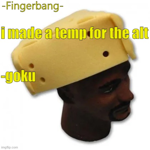 fingerbang chese temp | i made a temp for the alt; -goku | image tagged in fingerbang cheese temp | made w/ Imgflip meme maker