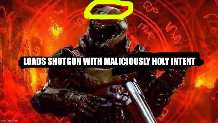Loads shotgun with malicious intent | LOADS SHOTGUN WITH MALICIOUSLY HOLY INTENT | image tagged in loads shotgun with malicious intent | made w/ Imgflip meme maker