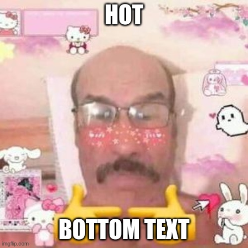 HOT; BOTTOM TEXT | made w/ Imgflip meme maker