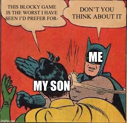 True | THIS BLOCKY GAME IS THE WORST I HAVE SEEN I’D PREFER FOR-; DON’T YOU THINK ABOUT IT; ME; MY SON | image tagged in memes,batman slapping robin | made w/ Imgflip meme maker