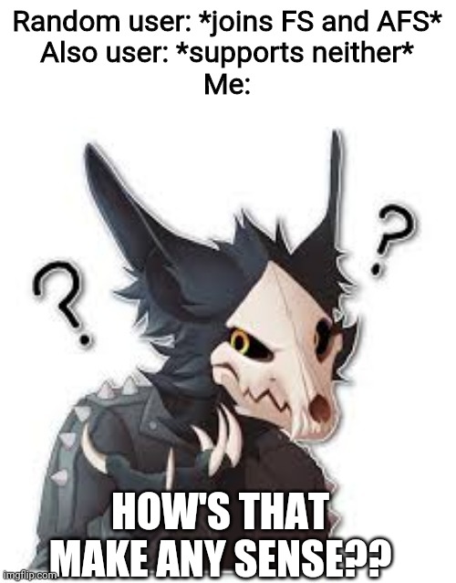 Ever got the feeling that someone is just following streams for no reason?? | Random user: *joins FS and AFS*
Also user: *supports neither*
Me:; HOW'S THAT MAKE ANY SENSE?? | image tagged in wingedwolf94 wtf | made w/ Imgflip meme maker