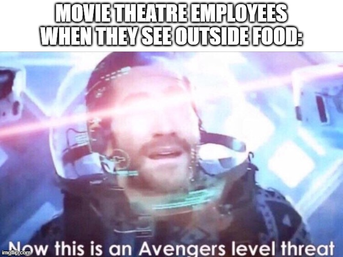 foreign object detected | MOVIE THEATRE EMPLOYEES WHEN THEY SEE OUTSIDE FOOD: | image tagged in now this is an avengers level threat | made w/ Imgflip meme maker