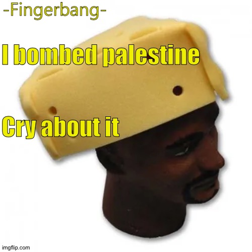 fingerbang chese temp | I bombed palestine; Cry about it | image tagged in fingerbang chese temp | made w/ Imgflip meme maker