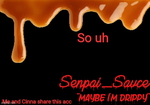 . | So uh; Me and Cinna share this acc | image tagged in sauce's drippy temp | made w/ Imgflip meme maker