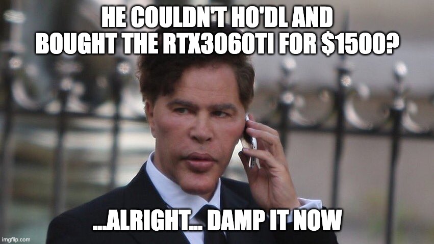 pamp it | HE COULDN'T HO'DL AND BOUGHT THE RTX3060TI FOR $1500? ...ALRIGHT... DAMP IT NOW | image tagged in pamp it | made w/ Imgflip meme maker