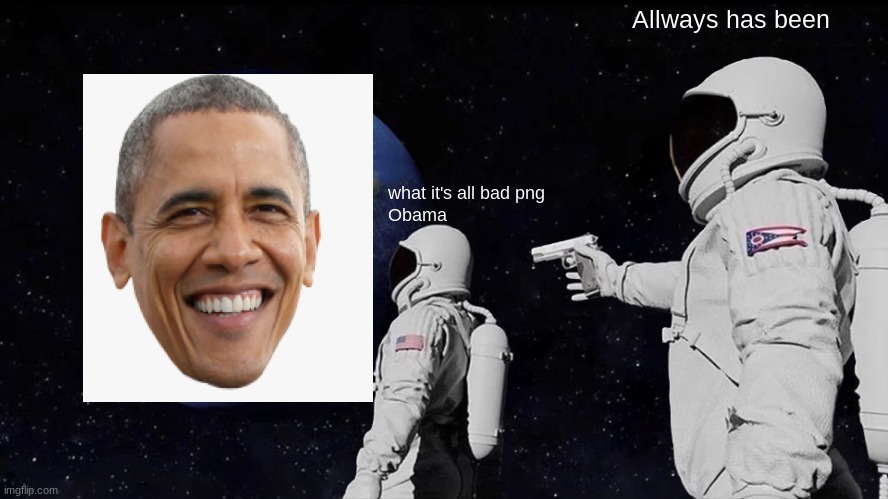 remastered Obama | Allways has been; what it's all bad png
Obama | image tagged in memes,always has been | made w/ Imgflip meme maker