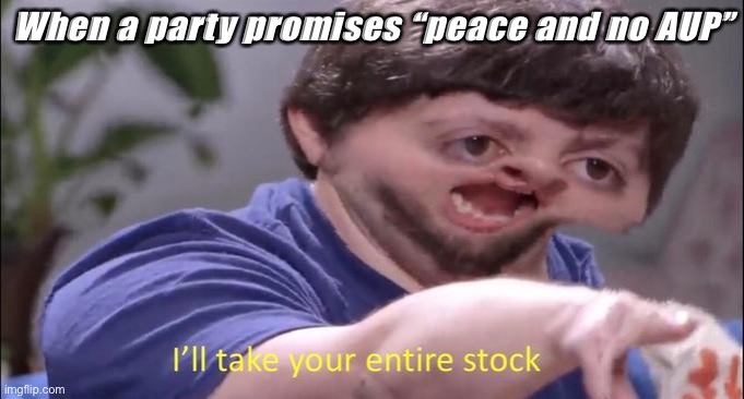 I'll take your entire stock | When a party promises “peace and no AUP” | image tagged in i'll take your entire stock | made w/ Imgflip meme maker