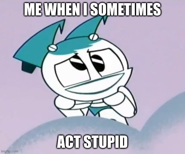 MLAATR Meme Me When I Sometimes Act Stupid | ME WHEN I SOMETIMES; ACT STUPID | image tagged in memes | made w/ Imgflip meme maker
