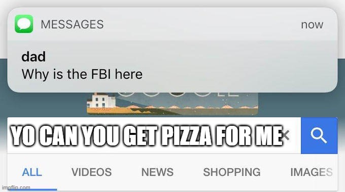 Pizza please | YO CAN YOU GET PIZZA FOR ME | image tagged in why is the fbi here | made w/ Imgflip meme maker