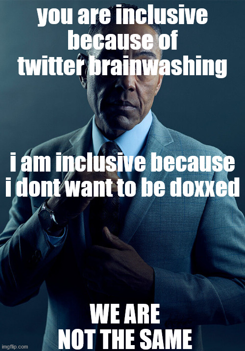 Gus Fring we are not the same | you are inclusive because of twitter brainwashing; i am inclusive because i dont want to be doxxed; WE ARE NOT THE SAME | image tagged in gus fring we are not the same | made w/ Imgflip meme maker