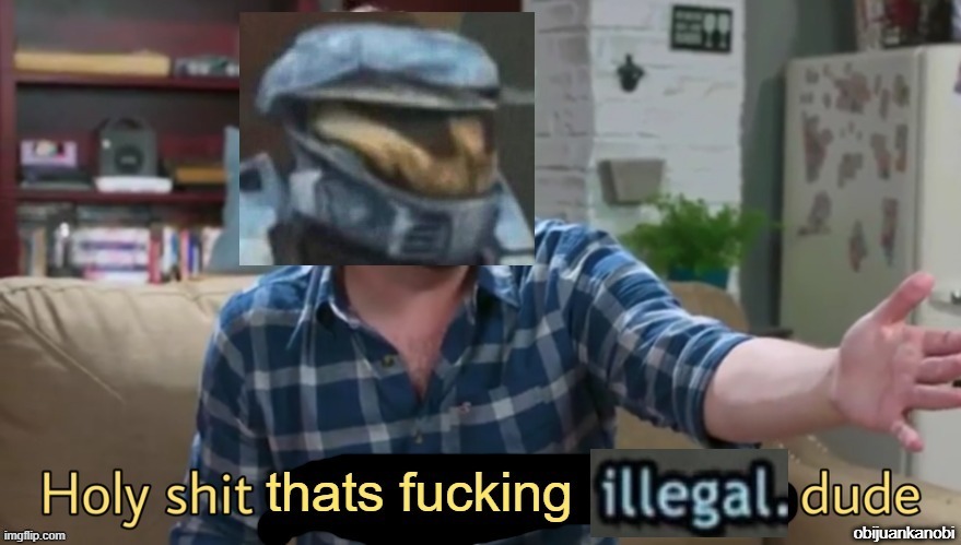 Holy sh*t thats f*cking illegal dude | image tagged in holy sh t thats f cking illegal dude updated | made w/ Imgflip meme maker