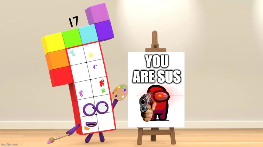 17, what the frick are you? | YOU ARE SUS | image tagged in sussy,numberblocks,sus,painting | made w/ Imgflip meme maker