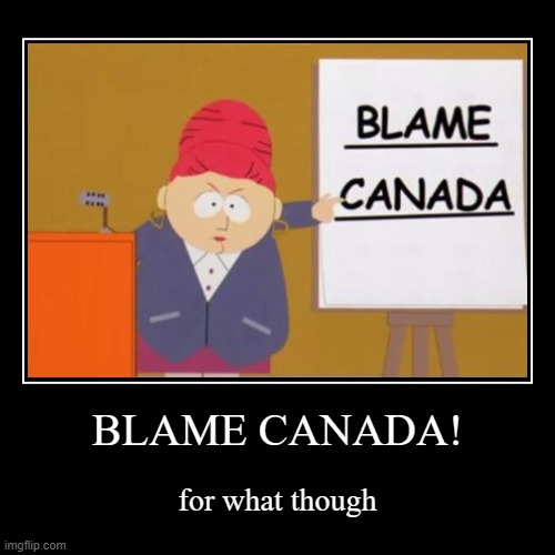 what do we blame canada for | image tagged in funny,demotivationals | made w/ Imgflip demotivational maker