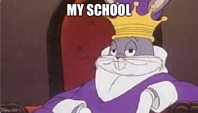 Bugs Bunny King | MY SCHOOL | image tagged in bugs bunny king | made w/ Imgflip meme maker