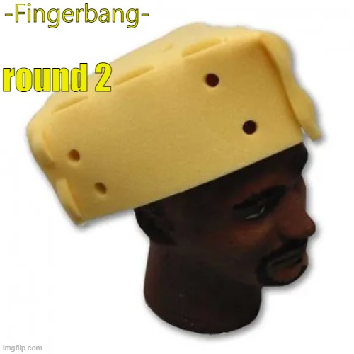fingerbang chese temp | round 2 | image tagged in fingerbang chese temp | made w/ Imgflip meme maker