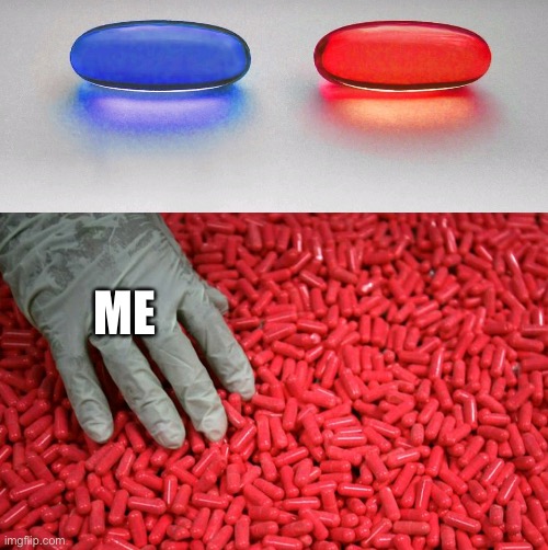 Blue or red pill | ME | image tagged in blue or red pill | made w/ Imgflip meme maker