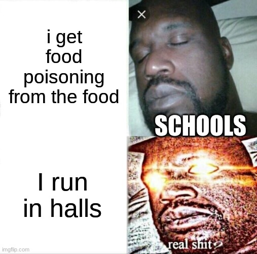 Sleeping Shaq | i get food poisoning from the food; SCHOOLS; I run in halls | image tagged in memes,sleeping shaq | made w/ Imgflip meme maker