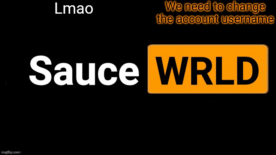 I keep having to copy and paste | Lmao; We need to change the account username | image tagged in saucewrld | made w/ Imgflip meme maker