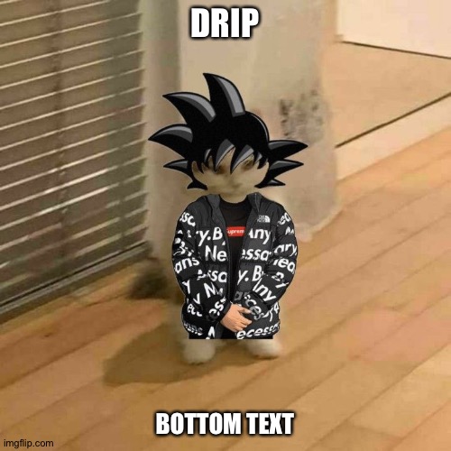 goku drip cat | DRIP; BOTTOM TEXT | image tagged in goku drip cat | made w/ Imgflip meme maker