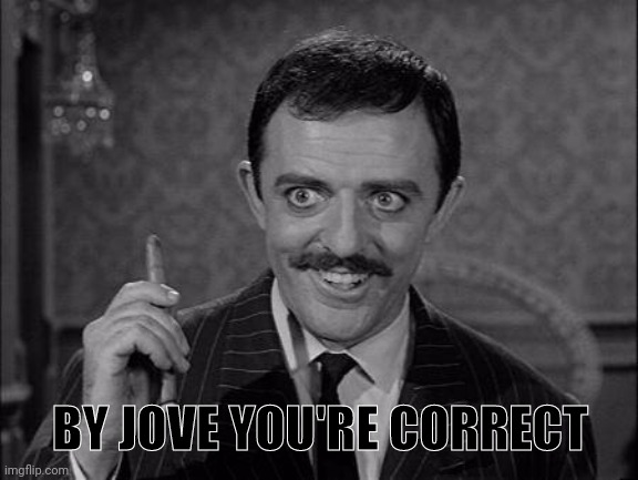 Gomez Addams | BY JOVE YOU'RE CORRECT | image tagged in gomez addams | made w/ Imgflip meme maker