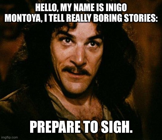 Inigo Montoya |  HELLO, MY NAME IS INIGO MONTOYA, I TELL REALLY BORING STORIES:; PREPARE TO SIGH. | image tagged in memes,inigo montoya | made w/ Imgflip meme maker