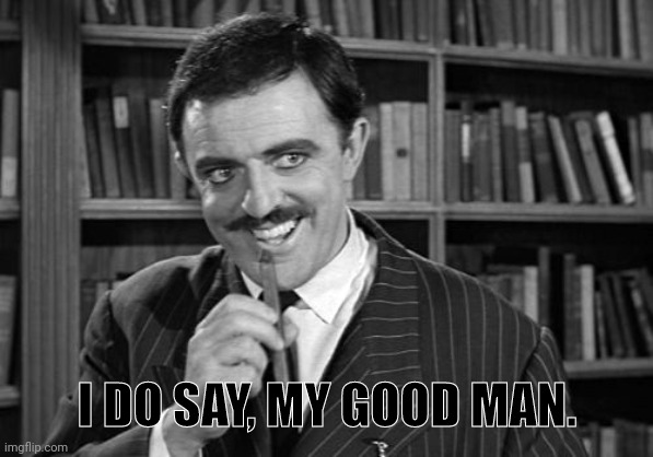 I DO SAY, MY GOOD MAN. | made w/ Imgflip meme maker