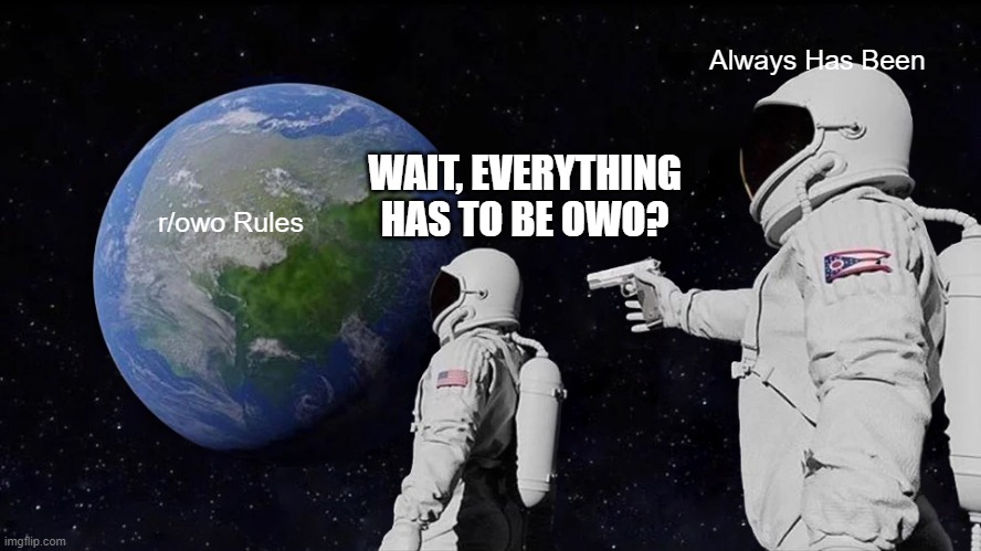 Always Has Been | Always Has Been; WAIT, EVERYTHING HAS TO BE OWO? r/owo Rules | image tagged in memes,always has been | made w/ Imgflip meme maker