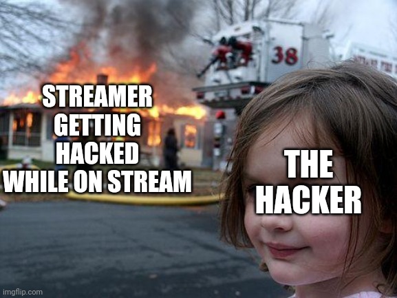 Disaster Girl | STREAMER GETTING HACKED WHILE ON STREAM; THE HACKER | image tagged in memes,disaster girl | made w/ Imgflip meme maker