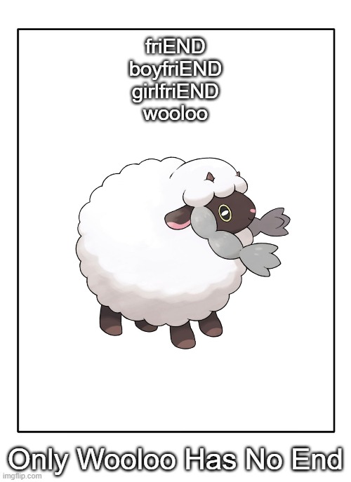 wooloo | friEND
boyfriEND
girlfriEND
wooloo; Only Wooloo Has No End | image tagged in wooloo | made w/ Imgflip meme maker