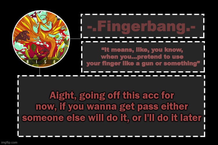 see ya | Aight, going off this acc for now, if you wanna get pass either someone else will do it, or I'll do it later | image tagged in fingerbang official template | made w/ Imgflip meme maker