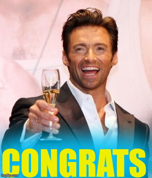 Hugh Jackman Cheers | CONGRATS | image tagged in hugh jackman cheers | made w/ Imgflip meme maker