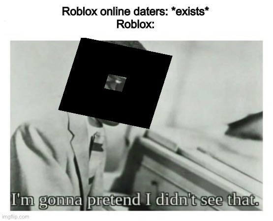 I wonder why roblox doesn’t ban oders when  the tos says no online dating…. | Roblox online daters: *exists*
Roblox: | image tagged in i'm gonna pretend i didn't see that,roblox | made w/ Imgflip meme maker