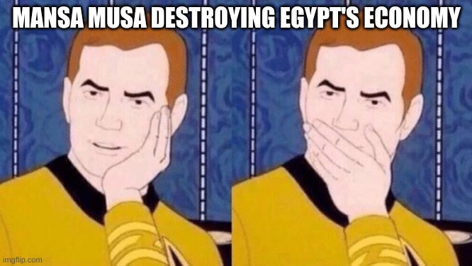 History | MANSA MUSA DESTROYING EGYPT'S ECONOMY | image tagged in sarcastically surprised kirk | made w/ Imgflip meme maker